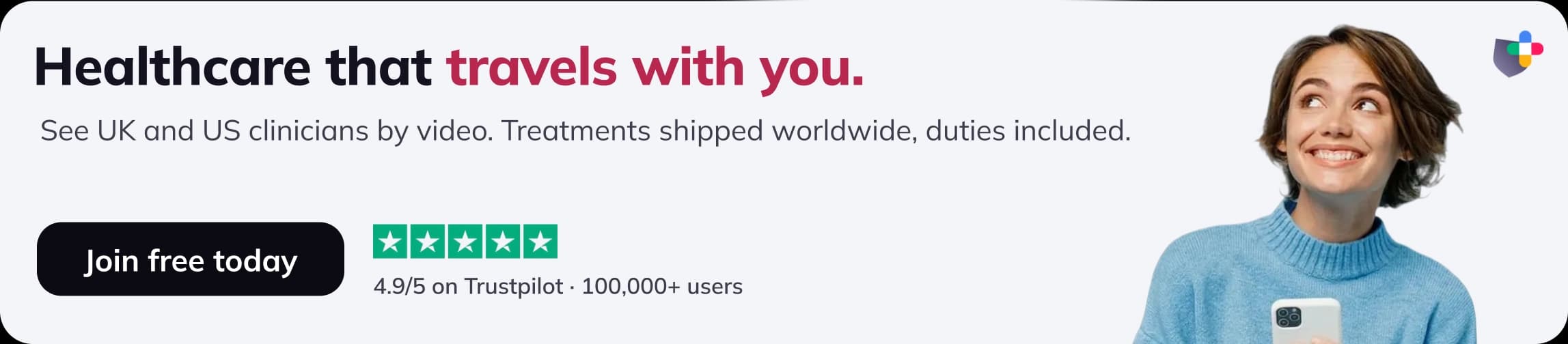 Healthcare that travels with you. See UK and US clinicians by video. Treatments shipped worldwide, duties included. Join free today. 4.9/5 on Trustpilot · 100,000+ users.